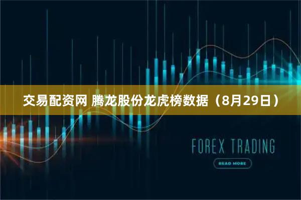 交易配资网 腾龙股份龙虎榜数据（8月29日）