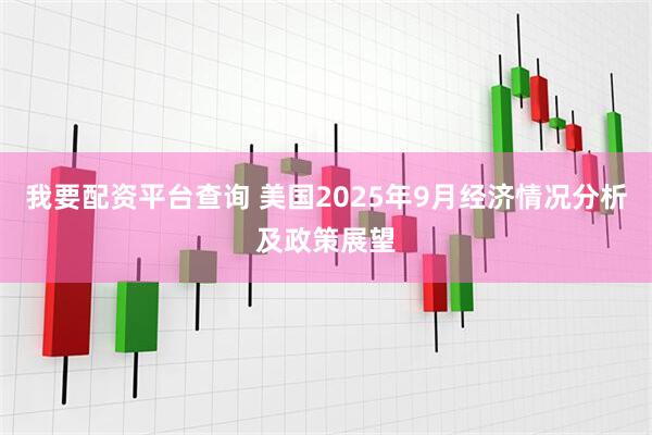 我要配资平台查询 美国2025年9月经济情况分析及政策展望