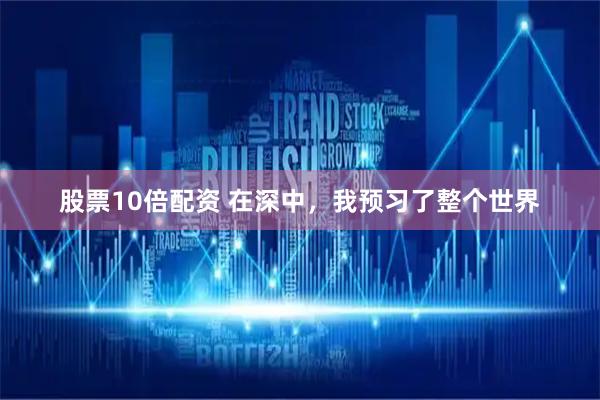 股票10倍配资 在深中，我预习了整个世界